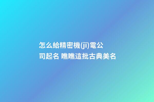 怎么給精密機(jī)電公司起名 瞧瞧這批古典美名-第1張-公司起名-玄機(jī)派
